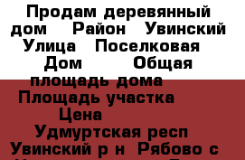 Продам деревянный дом. › Район ­ Увинский › Улица ­ Поселковая 2 › Дом ­ 23 › Общая площадь дома ­ 34 › Площадь участка ­ 12 › Цена ­ 470 000 - Удмуртская респ., Увинский р-н, Рябово с. Недвижимость » Дома, коттеджи, дачи продажа   